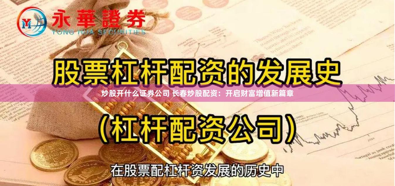 炒股开什么证券公司 长春炒股配资：开启财富增值新篇章