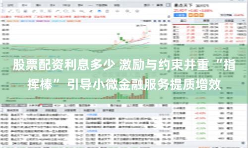 股票配资利息多少 激励与约束并重 “指挥棒” 引导小微金融服务提质增效