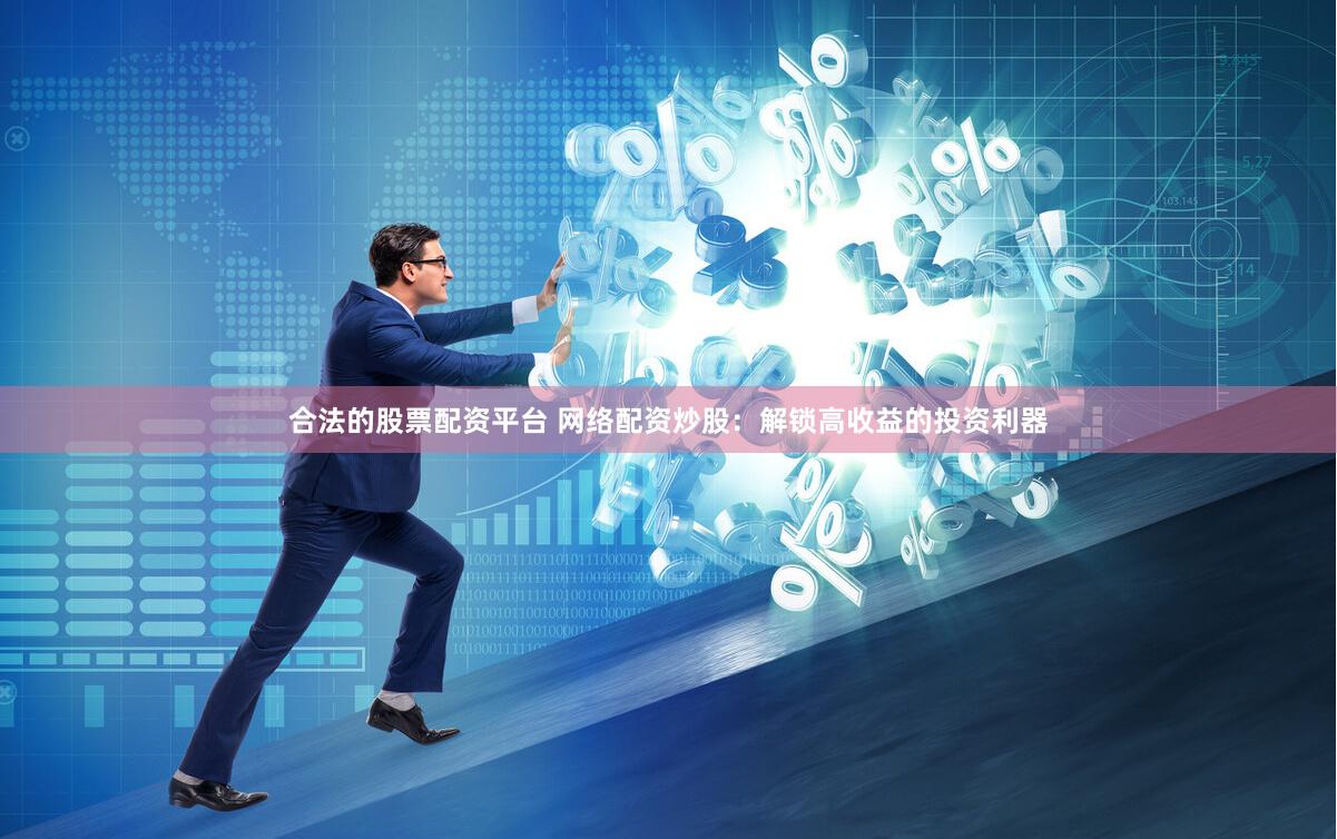 合法的股票配资平台 网络配资炒股：解锁高收益的投资利器