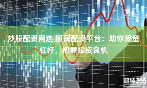 炒股配资网选 股民配资平台：助你资金杠杆，把握投资良机