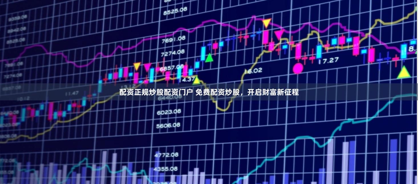 配资正规炒股配资门户 免费配资炒股，开启财富新征程