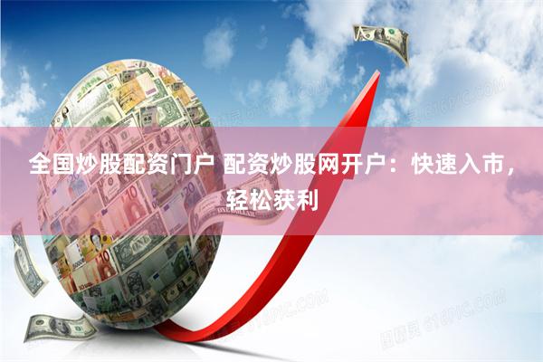 全国炒股配资门户 配资炒股网开户：快速入市，轻松获利