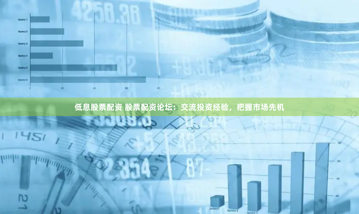 低息股票配资 股票配资论坛：交流投资经验，把握市场先机