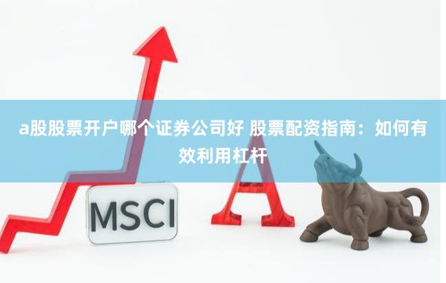 a股股票开户哪个证券公司好 股票配资指南:如何有效利用杠杆