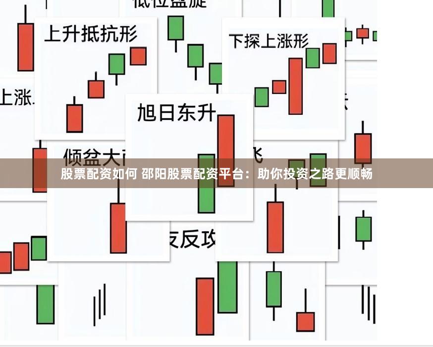 股票配资如何 邵阳股票配资平台：助你投资之路更顺畅