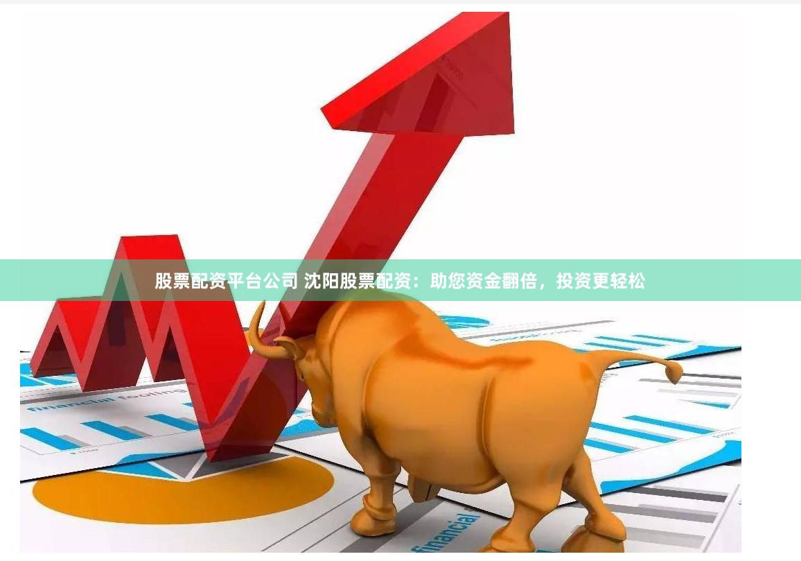 股票配资平台公司 沈阳股票配资：助您资金翻倍，投资更轻松