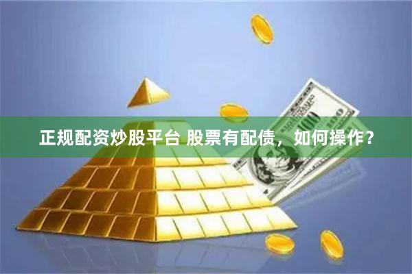 正规配资炒股平台 股票有配债,如何操作?