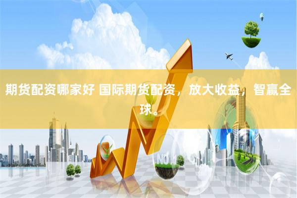 期货配资哪家好 国际期货配资,放大收益,智赢全球。