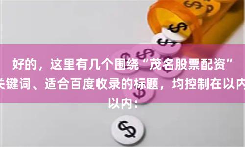 好的，这里有几个围绕“茂名股票配资”关键词、适合百度收录的标题，均控制在以内：