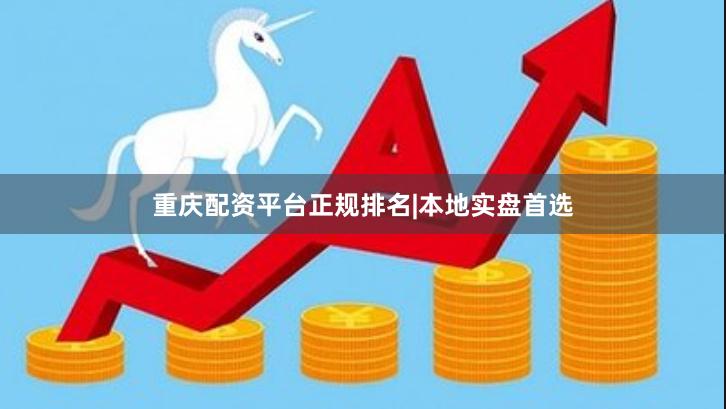 重庆配资平台正规排名|本地实盘首选