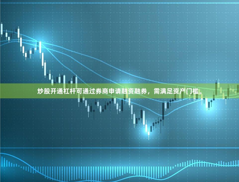 炒股开通杠杆可通过券商申请融资融券，需满足资产门槛。