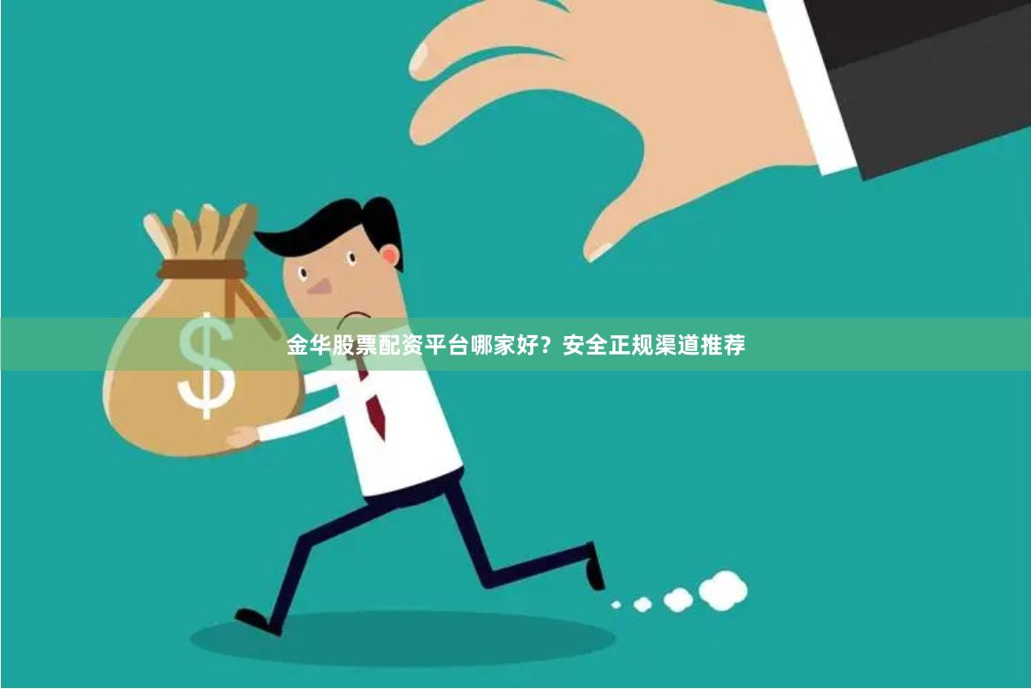 金华股票配资平台哪家好？安全正规渠道推荐