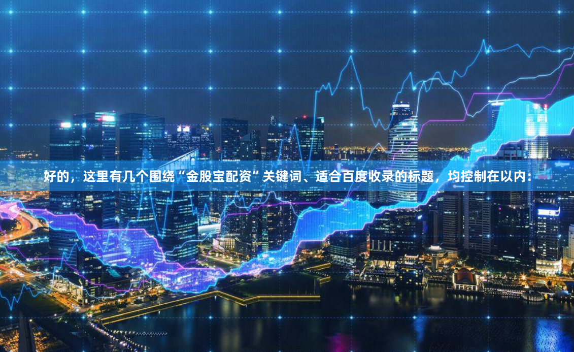 好的，这里有几个围绕“金股宝配资”关键词、适合百度收录的标题，均控制在以内：