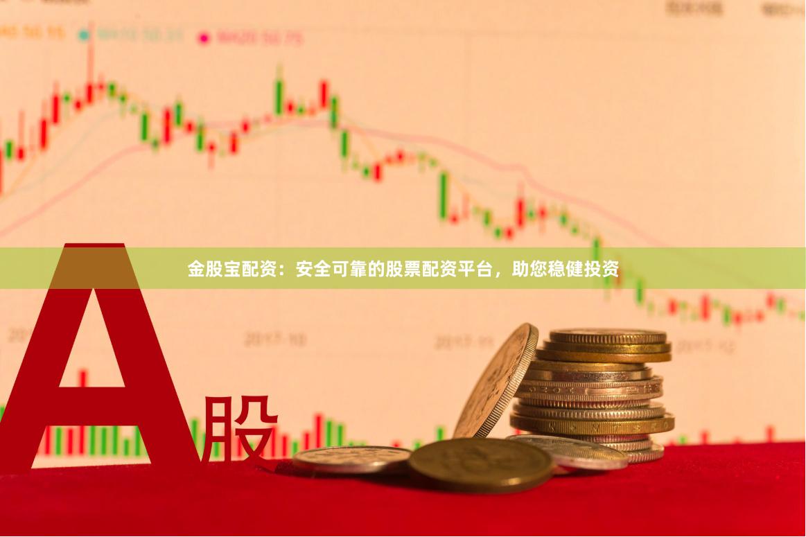金股宝配资：安全可靠的股票配资平台，助您稳健投资