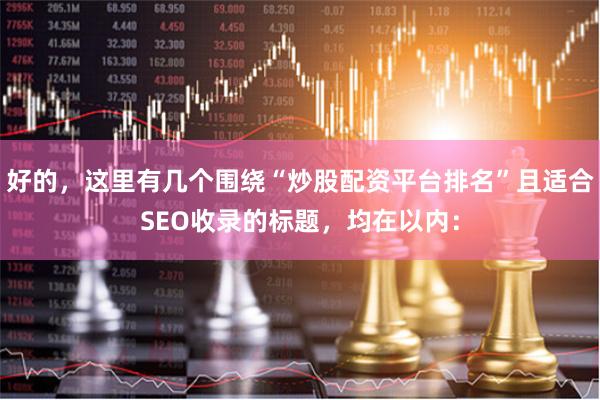 好的，这里有几个围绕“炒股配资平台排名”且适合SEO收录的标题，均在以内：