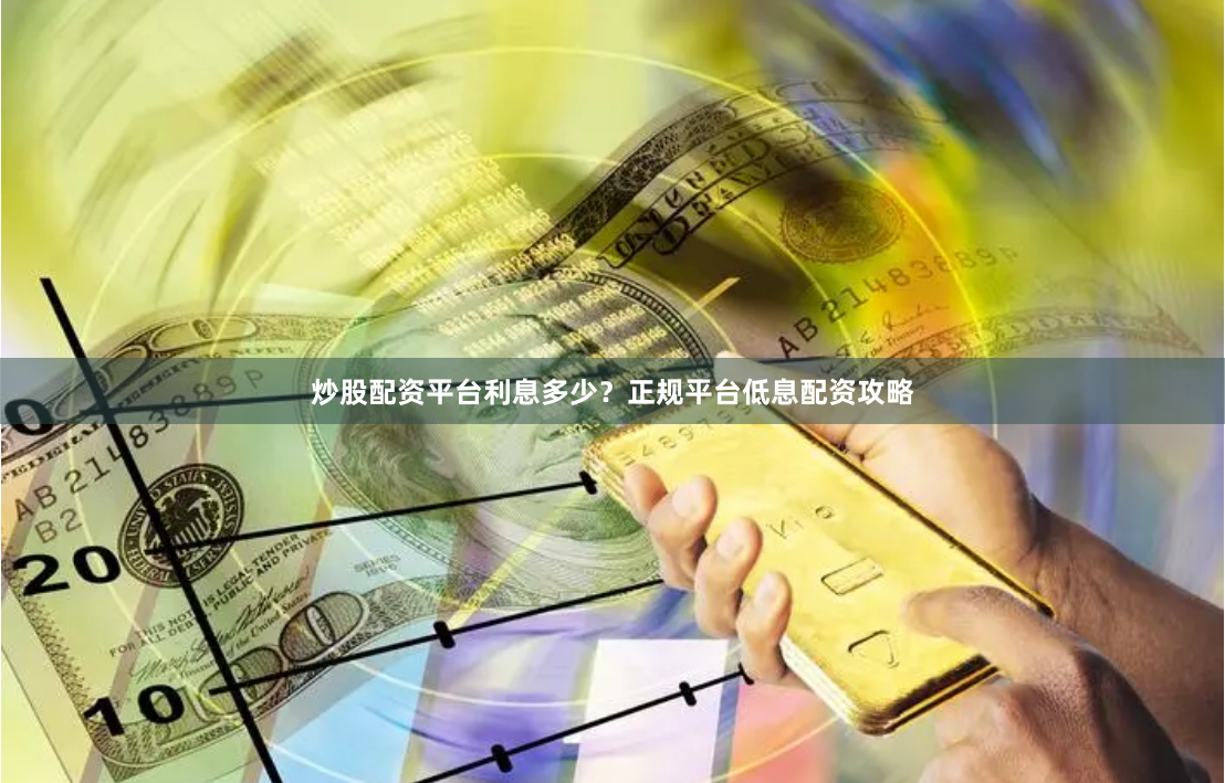 炒股配资平台利息多少？正规平台低息配资攻略