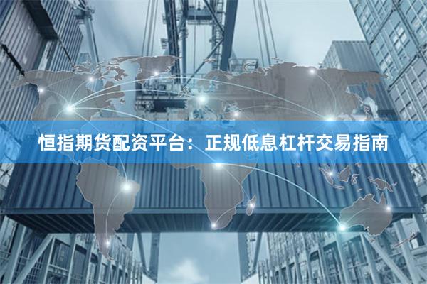 恒指期货配资平台：正规低息杠杆交易指南