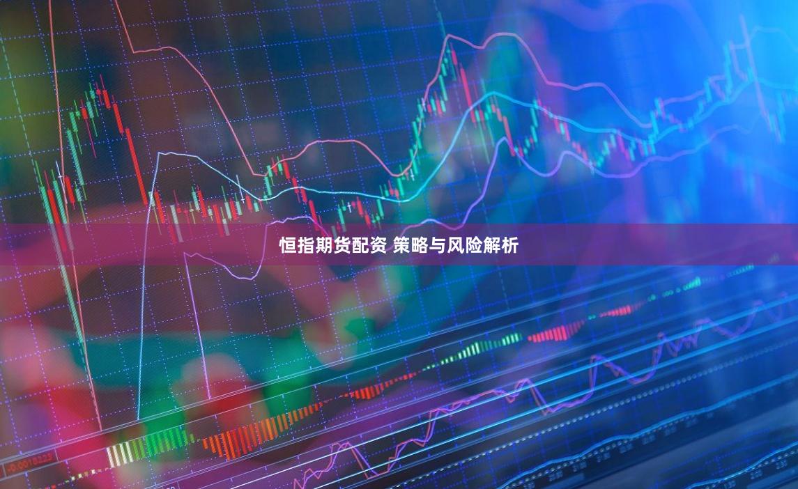 恒指期货配资 策略与风险解析