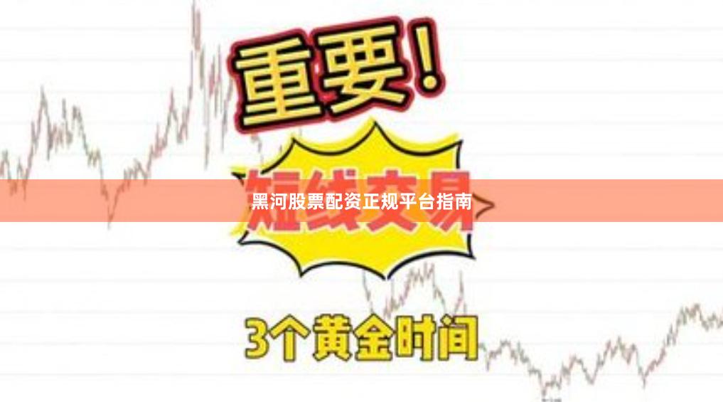 黑河股票配资正规平台指南