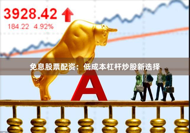 免息股票配资:低成本杠杆炒股新选择