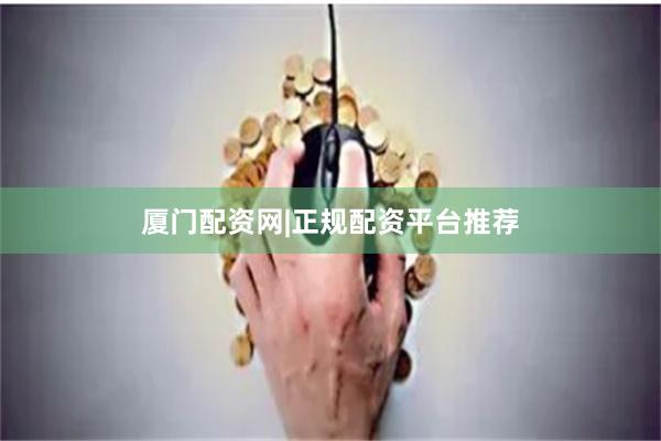 厦门配资网|正规配资平台推荐