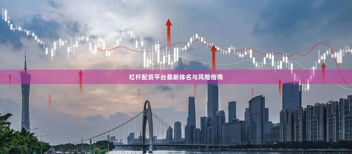 杠杆配资平台最新排名与风险指南