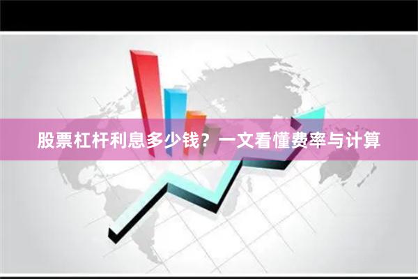 股票杠杆利息多少钱?一文看懂费率与计算