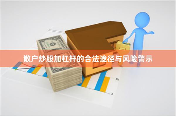 散户炒股加杠杆的合法途径与风险警示