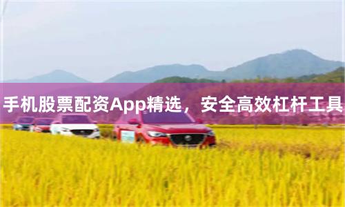 手机股票配资App精选，安全高效杠杆工具