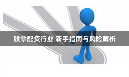 股票配资行业 新手指南与风险解析