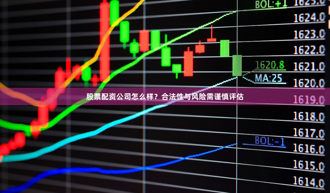 股票配资公司怎么样？合法性与风险需谨慎评估