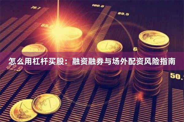 怎么用杠杆买股：融资融券与场外配资风险指南
