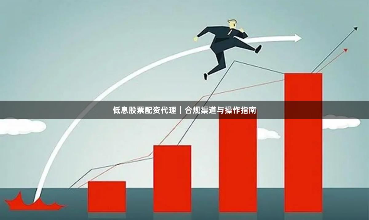 低息股票配资代理|合规渠道与操作指南