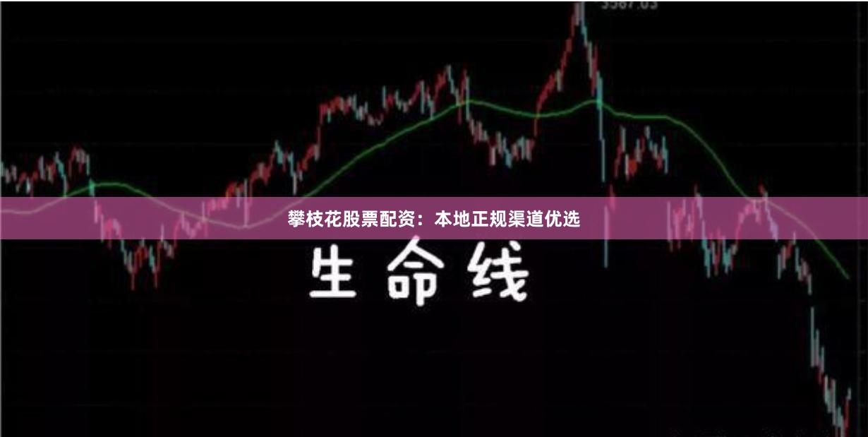 攀枝花股票配资：本地正规渠道优选