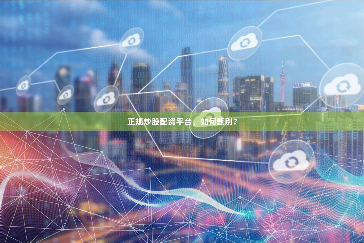 正规炒股配资平台，如何甄别？