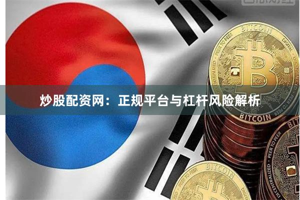 炒股配资网：正规平台与杠杆风险解析