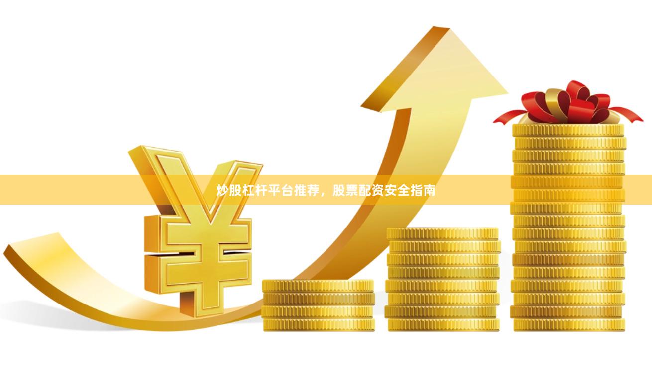 炒股杠杆平台推荐，股票配资安全指南